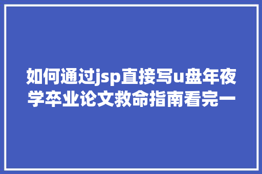 如何通过jsp直接写u盘年夜学卒业论文救命指南看完一键解决写不出论文年夜难题