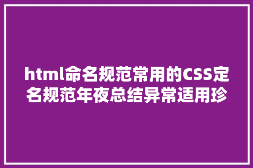 html命名规范常用的CSS定名规范年夜总结异常适用珍藏 Ruby