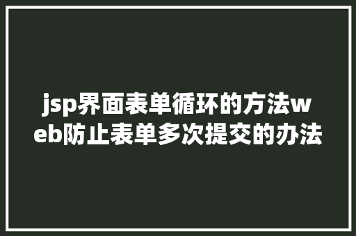 jsp界面表单循环的方法web防止表单多次提交的办法 jQuery