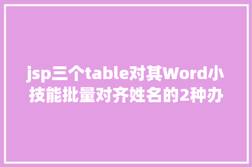 jsp三个table对其Word小技能批量对齐姓名的2种办法再也不消敲空格了