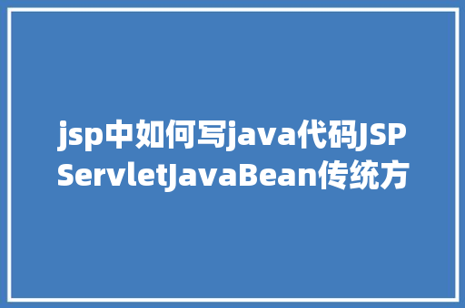 jsp中如何写java代码JSPServletJavaBean传统方法实现简略单纯留言板制造注册登录留言 Java