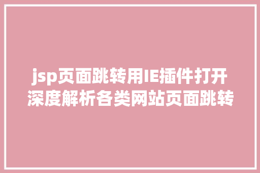 jsp页面跳转用IE插件打开深度解析各类网站页面跳转方法道理及好坏势比较剖析进阶篇