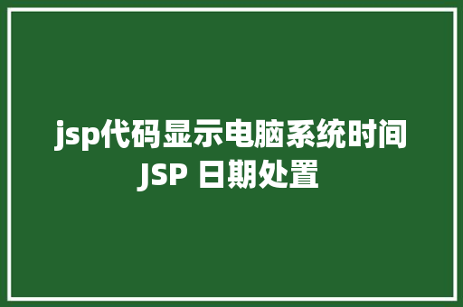 jsp代码显示电脑系统时间JSP 日期处置 Docker