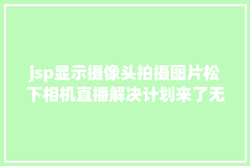 jsp显示摄像头拍摄图片松下相机直播解决计划来了无需采集卡