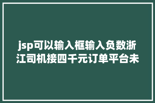 jsp可以输入框输入负数浙江司机接四千元订单平台未垫付滴滴被体系断定为刷单了 jQuery