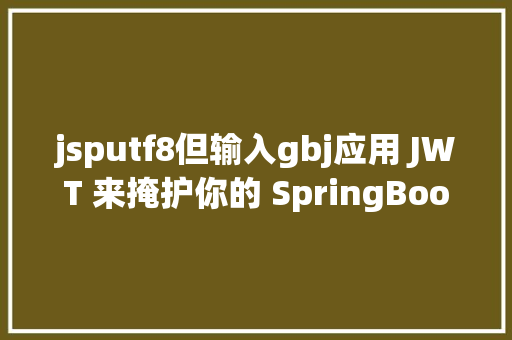 jsputf8但输入gbj应用 JWT 来掩护你的 SpringBoot 运用