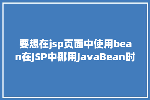 要想在jsp页面中使用bean在JSP中挪用JavaBean时该若何设置 Python