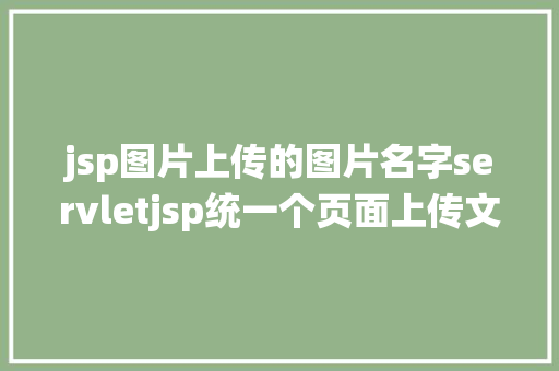 jsp图片上传的图片名字servletjsp统一个页面上传文字图片并将图片地址保留到MYSQL CSS