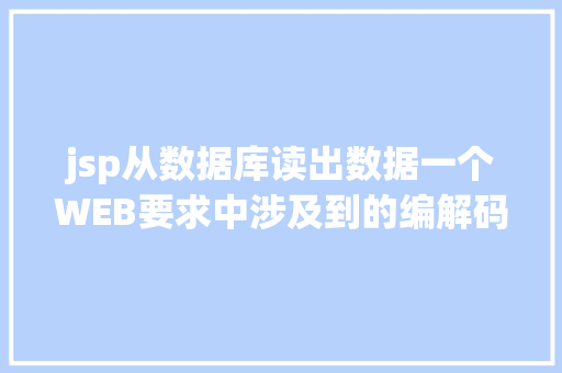 jsp从数据库读出数据一个WEB要求中涉及到的编解码 SQL