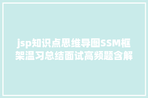 jsp知识点思维导图SSM框架温习总结面试高频题含解析进修笔记进修路线图