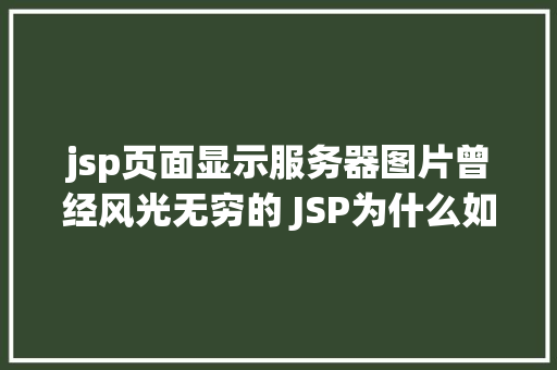 jsp页面显示服务器图片曾经风光无穷的 JSP为什么如今很少有人应用了 Bootstrap