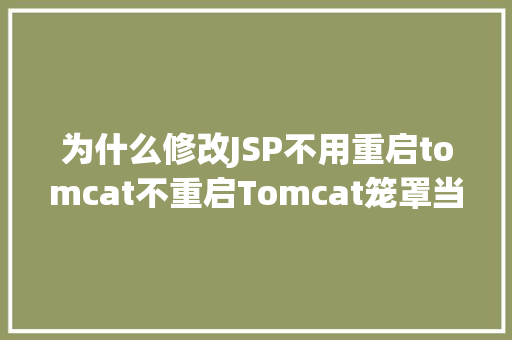 为什么修改JSP不用重启tomcat不重启Tomcat笼罩当地代码 Vue.js