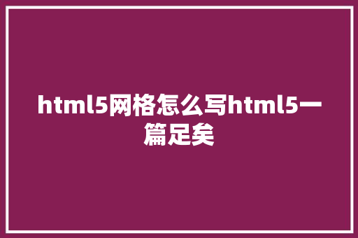 html5网格怎么写html5一篇足矣