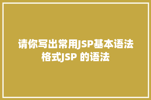 请你写出常用JSP基本语法格式JSP 的语法 CSS