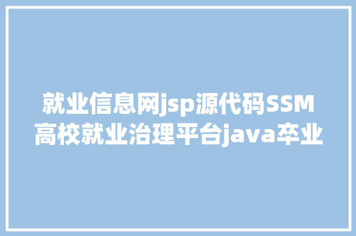 就业信息网jsp源代码SSM高校就业治理平台java卒业雇用jsp源代码mysql