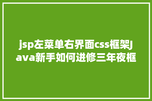 jsp左菜单右界面css框架Java新手如何进修三年夜框架 CSS