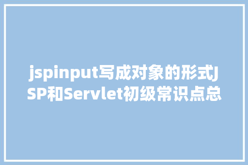 jspinput写成对象的形式JSP和Servlet初级常识点总结