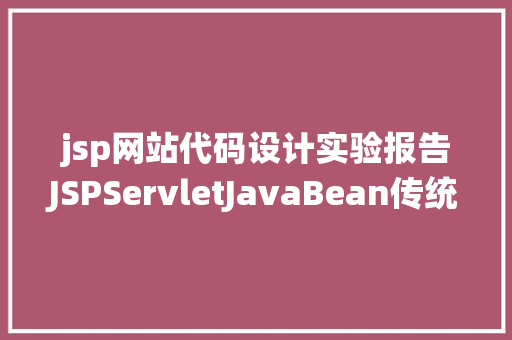 jsp网站代码设计实验报告JSPServletJavaBean传统方法实现简略单纯留言板制造注册登录留言 CSS