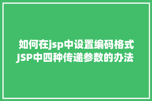 如何在jsp中设置编码格式JSP中四种传递参数的办法小我总结简略适用 Docker