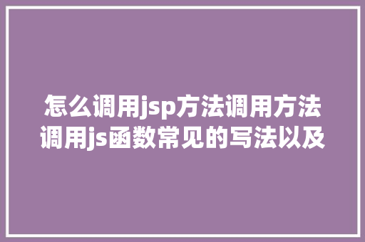 怎么调用jsp方法调用方法调用js函数常见的写法以及挪用办法 NoSQL