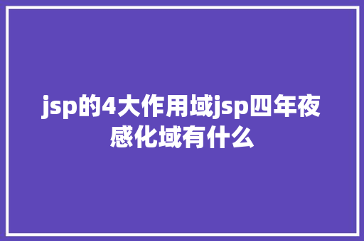 jsp的4大作用域jsp四年夜感化域有什么