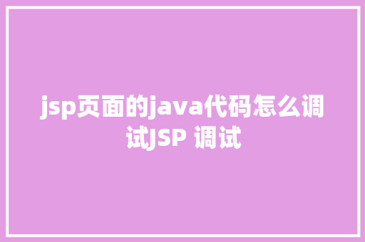 jsp页面的java代码怎么调试JSP 调试