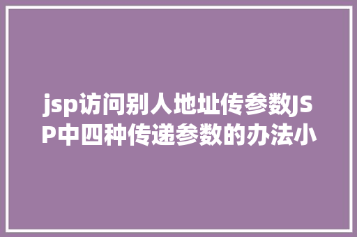 jsp访问别人地址传参数JSP中四种传递参数的办法小我总结简略适用 React