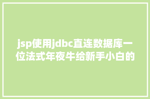 jsp使用jdbc直连数据库一位法式年夜牛给新手小白的Java进修路线计划第一部门