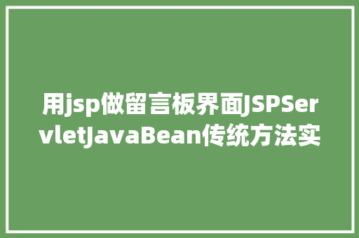 用jsp做留言板界面JSPServletJavaBean传统方法实现简略单纯留言板制造注册登录留言 Vue.js