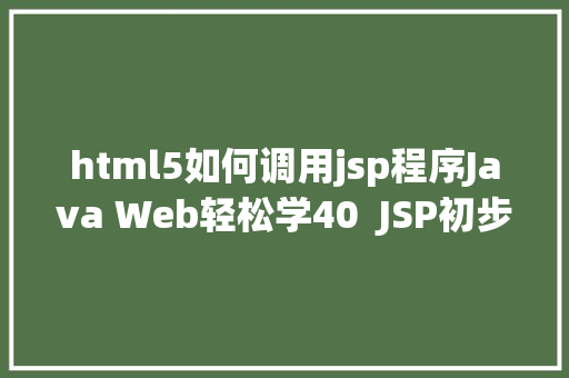 html5如何调用jsp程序Java Web轻松学40  JSP初步应用 NoSQL