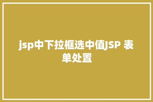 jsp中下拉框选中值JSP 表单处置 GraphQL