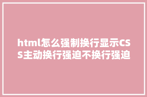 html怎么强制换行显示CSS主动换行强迫不换行强迫断行超越显示省略号