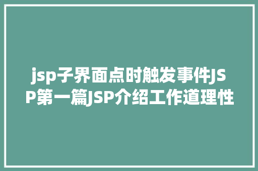 jsp子界面点时触发事件JSP第一篇JSP介绍工作道理性命周期语法指令修订版 JavaScript