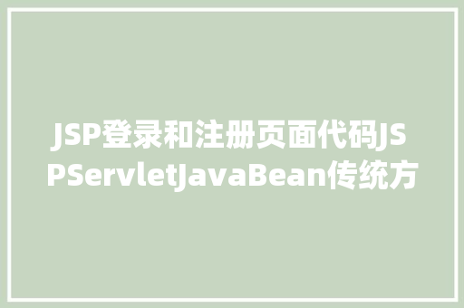 JSP登录和注册页面代码JSPServletJavaBean传统方法实现简略单纯留言板制造注册登录留言 React