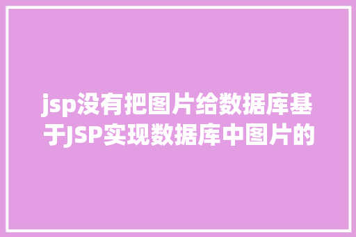 jsp没有把图片给数据库基于JSP实现数据库中图片的存储与显示 Python