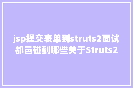 jsp提交表单到struts2面试都邑碰到哪些关于Struts2的问题 AJAX