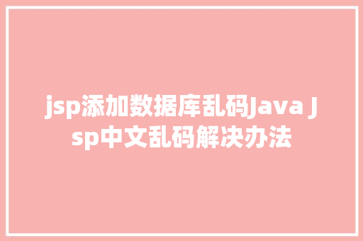 jsp添加数据库乱码Java Jsp中文乱码解决办法 Docker