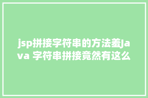 jsp拼接字符串的方法羞Java 字符串拼接竟然有这么多姿态 React