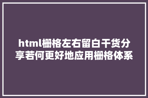 html栅格左右留白干货分享若何更好地应用栅格体系