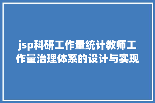 jsp科研工作量统计教师工作量治理体系的设计与实现源码