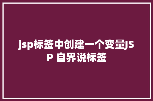 jsp标签中创建一个变量JSP 自界说标签 Webpack