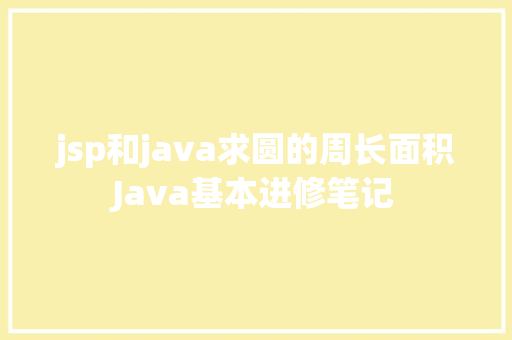 jsp和java求圆的周长面积Java基本进修笔记 CSS