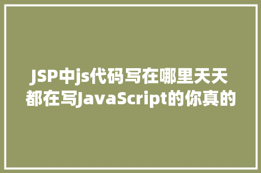 JSP中js代码写在哪里天天都在写JavaScript的你真的懂得〈script〉标签吗 PHP