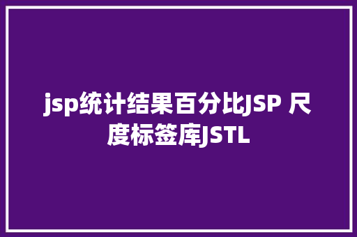 jsp统计结果百分比JSP 尺度标签库JSTL Java