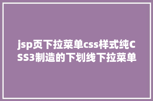 jsp页下拉菜单css样式纯CSS3制造的下划线下拉菜单特效 Bootstrap