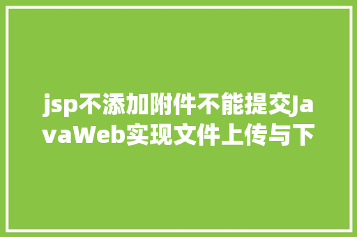 jsp不添加附件不能提交JavaWeb实现文件上传与下载 Ruby