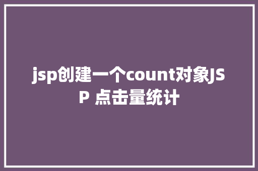 jsp创建一个count对象JSP 点击量统计 Vue.js