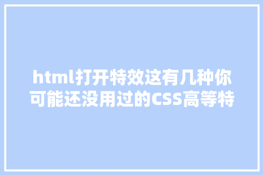 html打开特效这有几种你可能还没用过的CSS高等特效// 精晓CSS