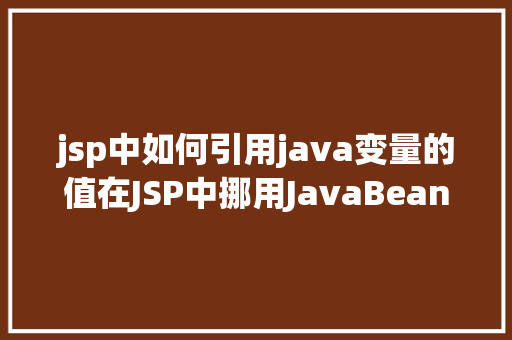 jsp中如何引用java变量的值在JSP中挪用JavaBean时该若何设置 Java