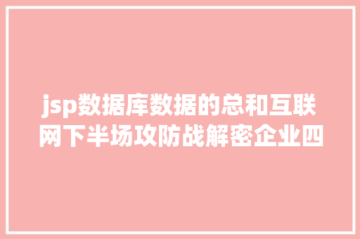 jsp数据库数据的总和互联网下半场攻防战解密企业四年夜护城河